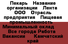 Пекарь › Название организации ­ Лента, ООО › Отрасль предприятия ­ Пищевая промышленность › Минимальный оклад ­ 1 - Все города Работа » Вакансии   . Камчатский край